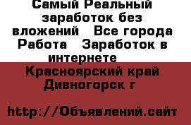 Самый Реальный заработок без вложений - Все города Работа » Заработок в интернете   . Красноярский край,Дивногорск г.